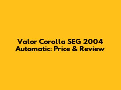 Valor Corolla SEG 2004 Automatic: Price & Review