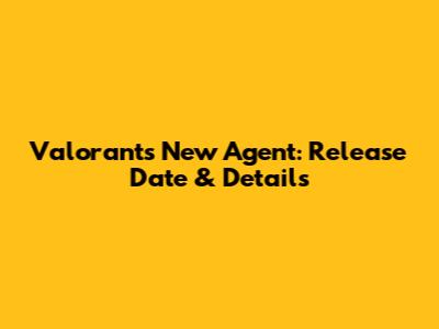 Valorant's New Agent: Release Date & Details