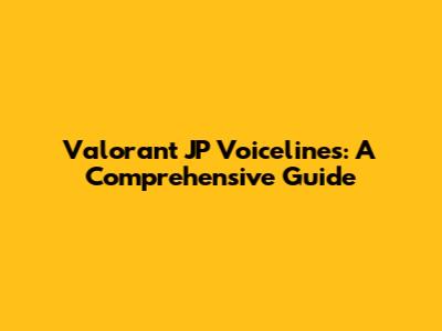 Valorant JP Voicelines: A Comprehensive Guide