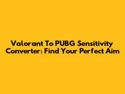 Valorant To PUBG Sensitivity Converter: Find Your Perfect Aim