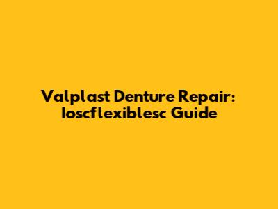Valplast Denture Repair: Ioscflexiblesc Guide