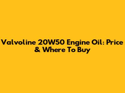Valvoline 20W50 Engine Oil: Price & Where To Buy