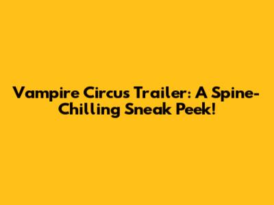Vampire Circus Trailer: A Spine-Chilling Sneak Peek!