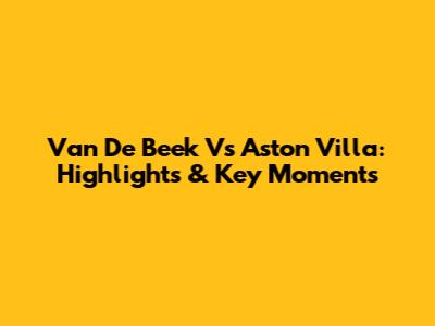 Van De Beek Vs Aston Villa: Highlights & Key Moments