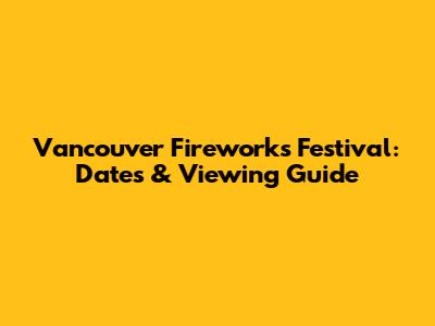 Vancouver Fireworks Festival: Dates & Viewing Guide
