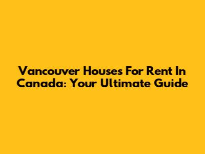 Vancouver Houses For Rent In Canada: Your Ultimate Guide