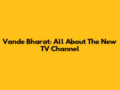 Vande Bharat: All About The New TV Channel