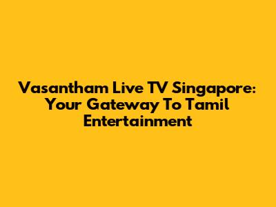 Vasantham Live TV Singapore: Your Gateway To Tamil Entertainment