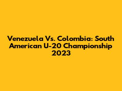 Venezuela Vs. Colombia: South American U-20 Championship 2023
