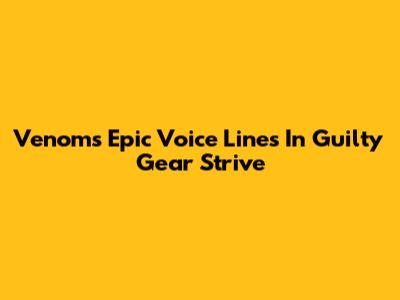 Venom's Epic Voice Lines In Guilty Gear Strive