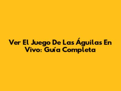 Ver El Juego De Las Águilas En Vivo: Guía Completa