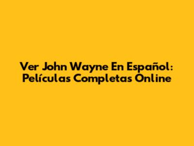 Ver John Wayne En Español: Películas Completas Online