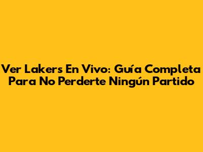 Ver Lakers En Vivo: Guía Completa Para No Perderte Ningún Partido