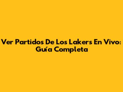 Ver Partidos De Los Lakers En Vivo: Guía Completa