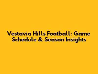 Vestavia Hills Football: Game Schedule & Season Insights