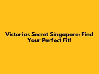 Victoria's Secret Singapore: Find Your Perfect Fit!