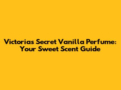 Victoria's Secret Vanilla Perfume: Your Sweet Scent Guide