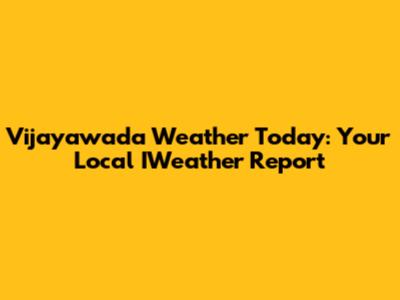Vijayawada Weather Today: Your Local IWeather Report