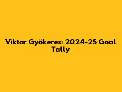 Viktor Gyökeres: 2024-25 Goal Tally