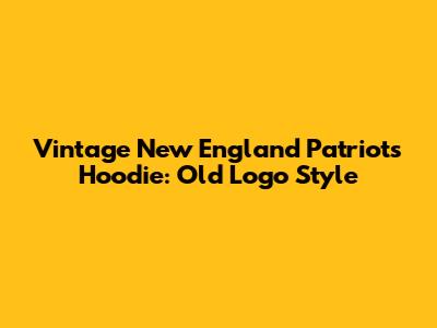 Vintage New England Patriots Hoodie: Old Logo Style