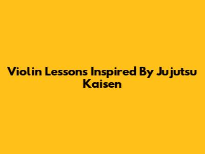 Violin Lessons Inspired By Jujutsu Kaisen