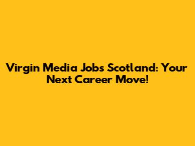 Virgin Media Jobs Scotland: Your Next Career Move!