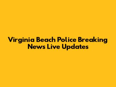 Virginia Beach Police Breaking News Live Updates