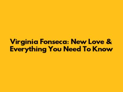 Virginia Fonseca: New Love & Everything You Need To Know