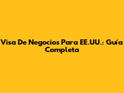 Visa De Negocios Para EE.UU.: Guía Completa
