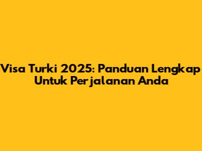 Visa Turki 2025: Panduan Lengkap Untuk Perjalanan Anda