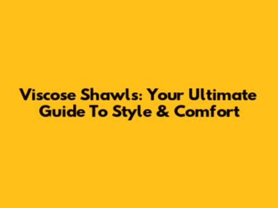Viscose Shawls: Your Ultimate Guide To Style & Comfort