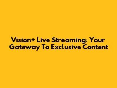 Vision+ Live Streaming: Your Gateway To Exclusive Content
