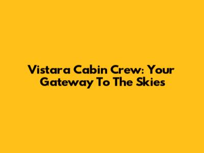Vistara Cabin Crew: Your Gateway To The Skies