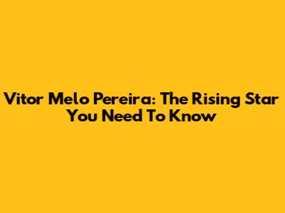 Vitor Melo Pereira: The Rising Star You Need To Know