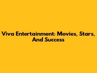 Viva Entertainment: Movies, Stars, And Success