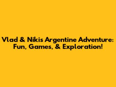 Vlad & Niki's Argentine Adventure: Fun, Games, & Exploration!