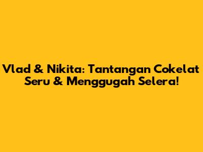 Vlad & Nikita: Tantangan Cokelat Seru & Menggugah Selera!
