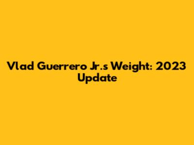 Vlad Guerrero Jr.'s Weight: 2023 Update