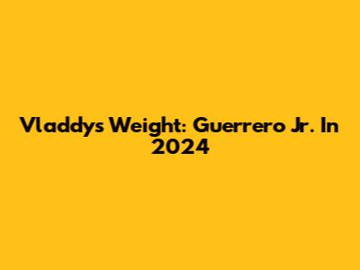 Vladdy's Weight: Guerrero Jr. In 2024