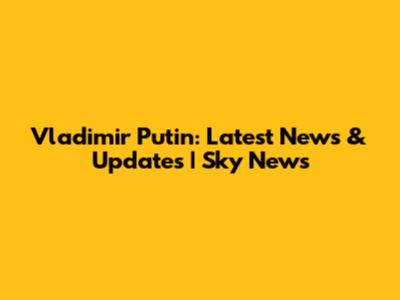Vladimir Putin: Latest News & Updates | Sky News