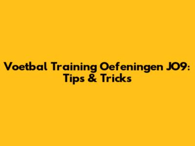 Voetbal Training Oefeningen JO9: Tips & Tricks