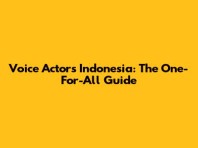 Voice Actors Indonesia: The One-For-All Guide