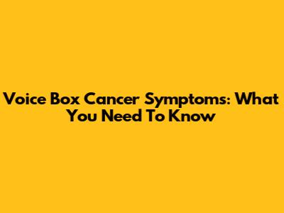 Voice Box Cancer Symptoms: What You Need To Know