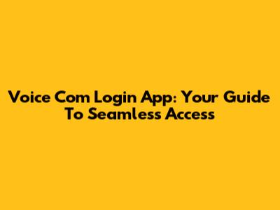 Voice Com Login App: Your Guide To Seamless Access