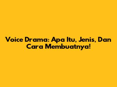 Voice Drama: Apa Itu, Jenis, Dan Cara Membuatnya!