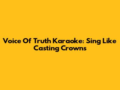 Voice Of Truth Karaoke: Sing Like Casting Crowns