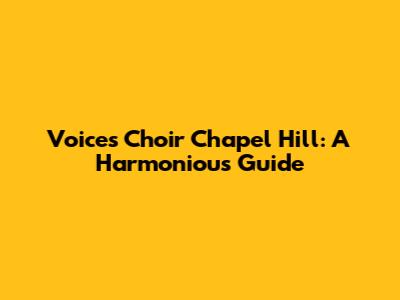 Voices Choir Chapel Hill: A Harmonious Guide