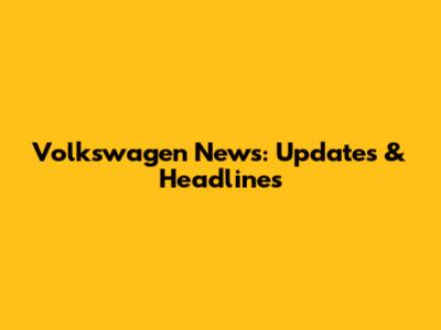 Volkswagen News: Updates & Headlines