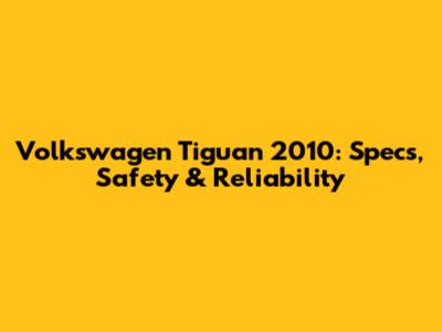 Volkswagen Tiguan 2010: Specs, Safety & Reliability