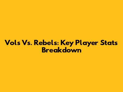 Vols Vs. Rebels: Key Player Stats Breakdown